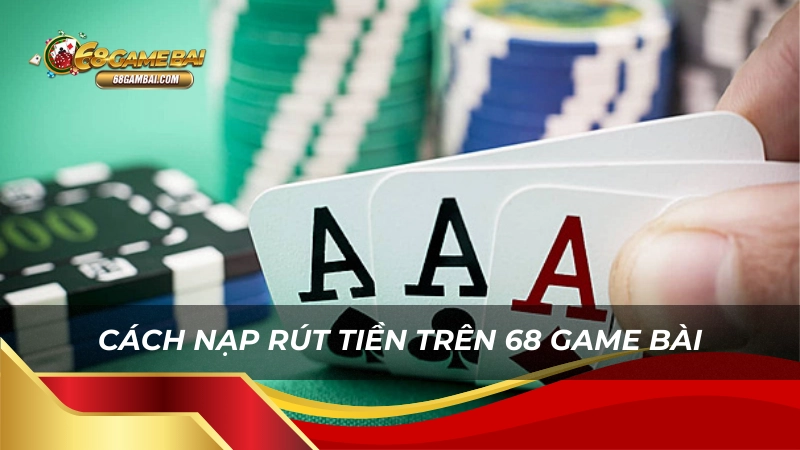 Cách nạp rút tiền trên 68 game bài