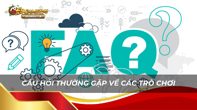 Câu hỏi thường gặp về các trò chơi tại 68 game bài