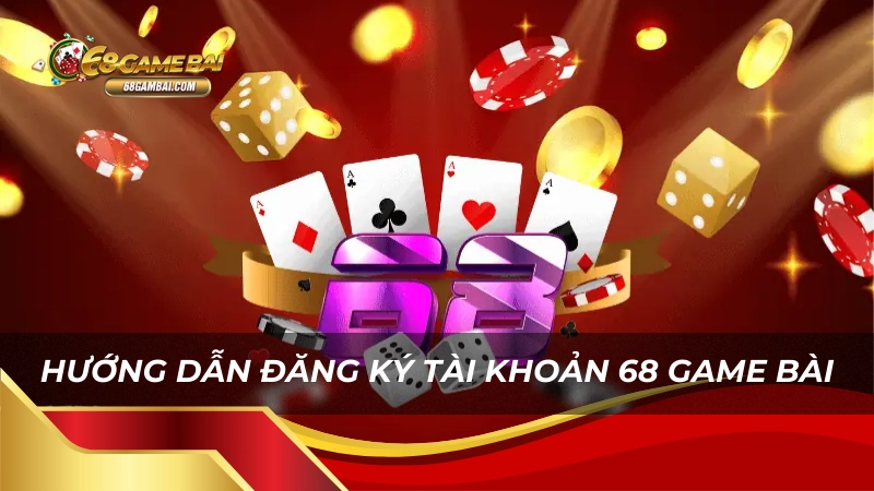 Hướng dẫn đăng ký tài khoản 68 game bài