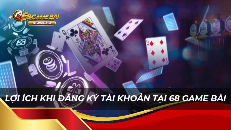 Lợi ích khi đăng ký tài khoản 68 game bài