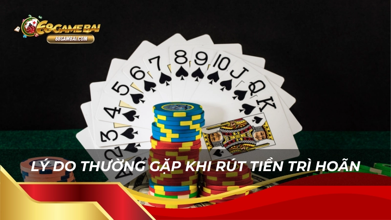 Lý do thường gặp khi rút tiền bị trì hoãn tại 68gamebai