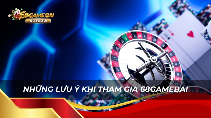 Những lưu ý khi tham gia 68gamebai