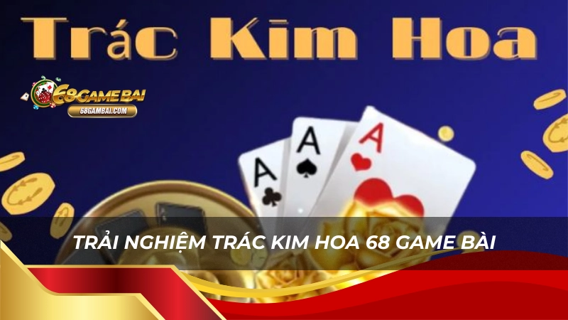 Trải nghiệm trác kim hoa 68 game bài