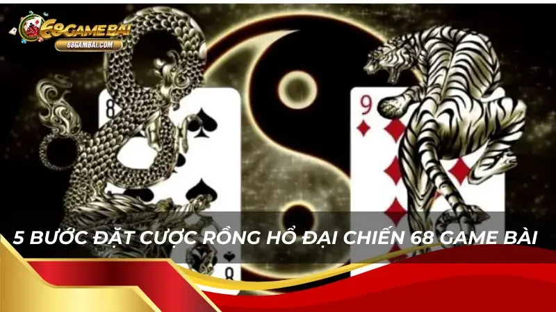 Chi tiết 5 bước đặt cược Rồng Hổ Đại Chiến 68 Game Bài 