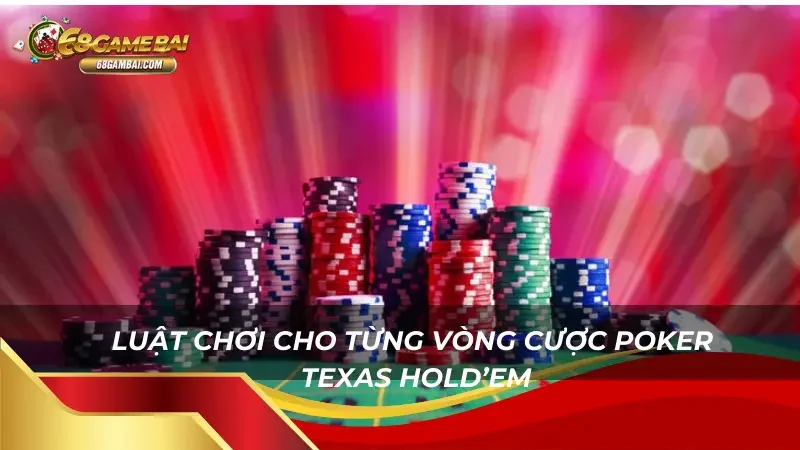 Luật chơi cho từng vòng cược Poker Texas Hold’em 68 Game Bài