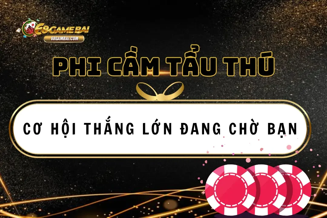 Phi cầm tẩu thú 68 game bài